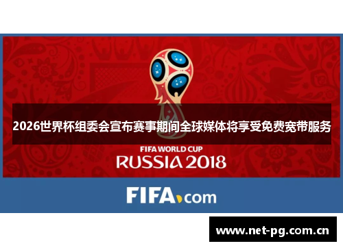 2026世界杯组委会宣布赛事期间全球媒体将享受免费宽带服务